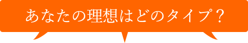 あなたの理想はどのタイプ?