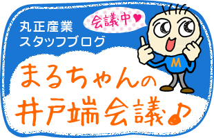 丸正産業スタッフブログ「まるちゃんの井戸端会議」