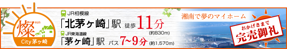 燦City茅ヶ崎 JR相模線｢北茅ヶ崎｣駅 徒歩11分(約830m) JR東海道線｢茅ヶ崎｣駅 バス7～9分(約1,570m)