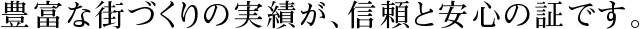 豊富な街づくりの実績が、信頼と安心の証です。
