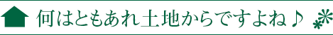 何はともあれ土地からですよね♪