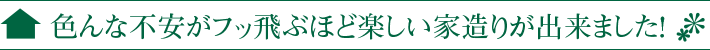 色んな不安がフッ飛ぶほど楽しい家造りが出来ました!