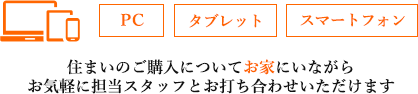 PC/タブレット/スマートフォン 住まいのご購入についてお家にいながらお気軽に担当スタッフとお打ち合わせ