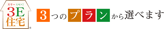 3E住宅 3つのプランからお選びいただけます。