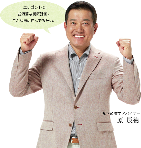 エレガントでお洒落な街区計画。こんな街に住んでみたい。丸正産業アドバイザー 原辰徳